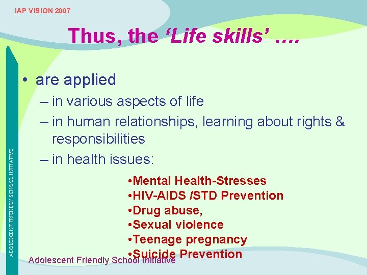 IAP VISION 2007 Thus, the ‘Life skills’ …. ADOLESCENT FRIENDLY SCHOOL INITIATIVE • are