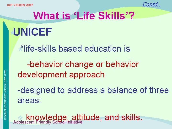 Contd. . IAP VISION 2007 What is ‘Life Skills’? «UNICEF ADOLESCENT FRIENDLY SCHOOL INITIATIVE