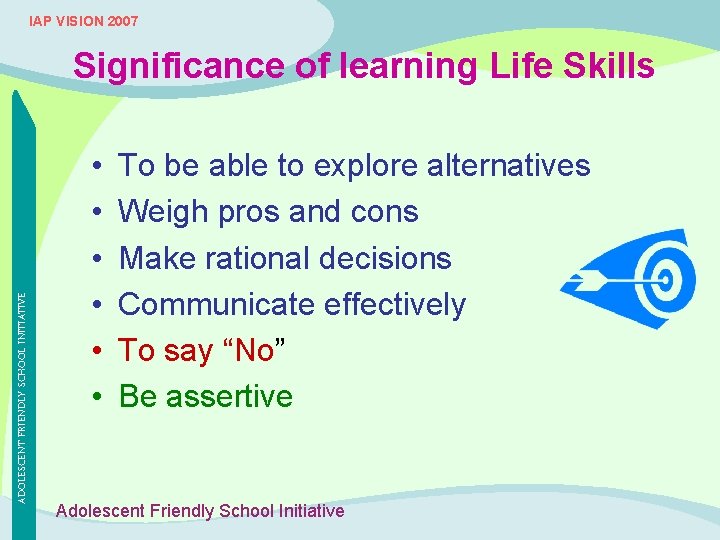 IAP VISION 2007 ADOLESCENT FRIENDLY SCHOOL INITIATIVE Significance of learning Life Skills • •