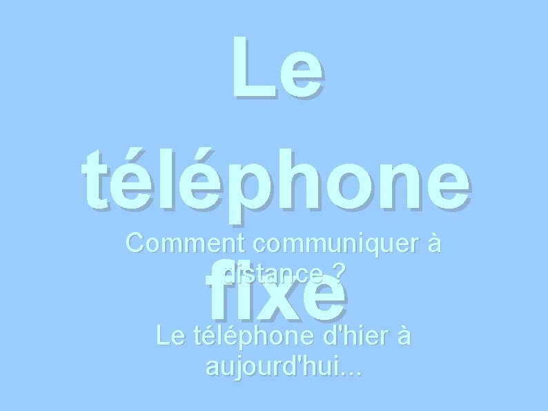 Le téléphone fixe Comment communiquer à distance ? Le téléphone d'hier à aujourd'hui. .