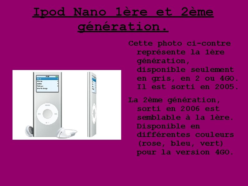 Ipod Nano 1ère et 2ème génération. Cette photo ci-contre représente la 1ère génération, disponible