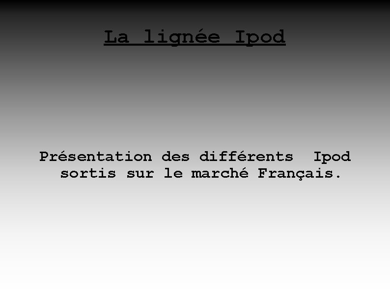 La lignée Ipod Présentation des différents Ipod sortis sur le marché Français. 