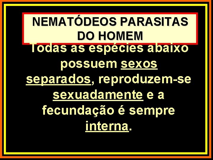 NEMATÓDEOS PARASITAS DO HOMEM Todas as espécies abaixo possuem sexos separados, reproduzem-se sexuadamente e