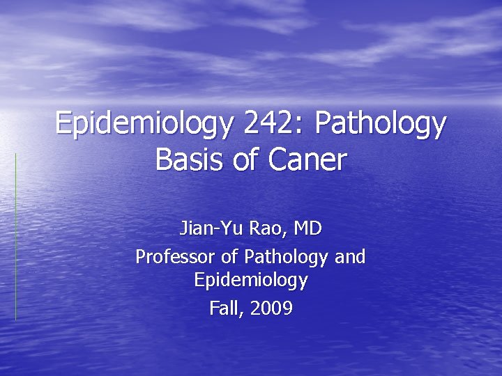 Epidemiology 242: Pathology Basis of Caner Jian-Yu Rao, MD Professor of Pathology and Epidemiology