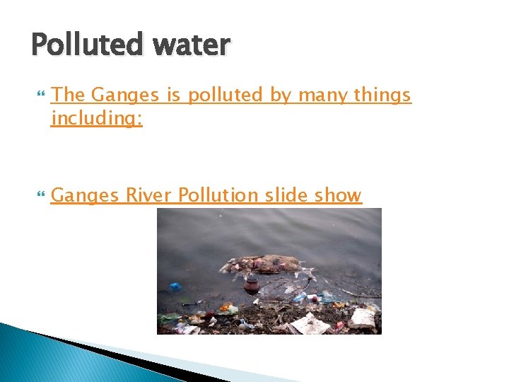 Polluted water The Ganges is polluted by many things including: Ganges River Pollution slide