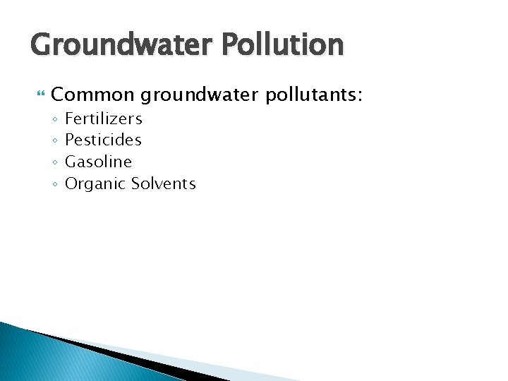 Groundwater Pollution Common groundwater pollutants: ◦ ◦ Fertilizers Pesticides Gasoline Organic Solvents 