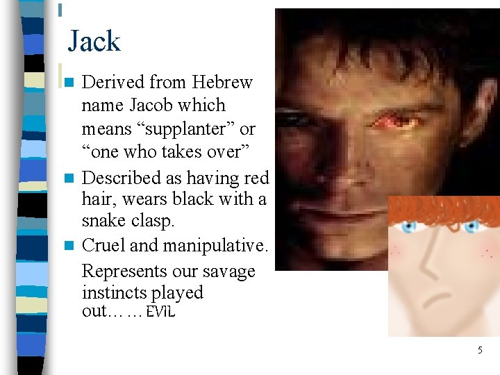 Jack Derived from Hebrew name Jacob which means “supplanter” or “one who takes over”