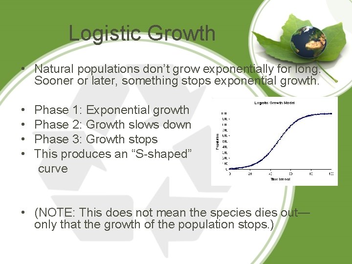 Logistic Growth • Natural populations don’t grow exponentially for long. Sooner or later, something