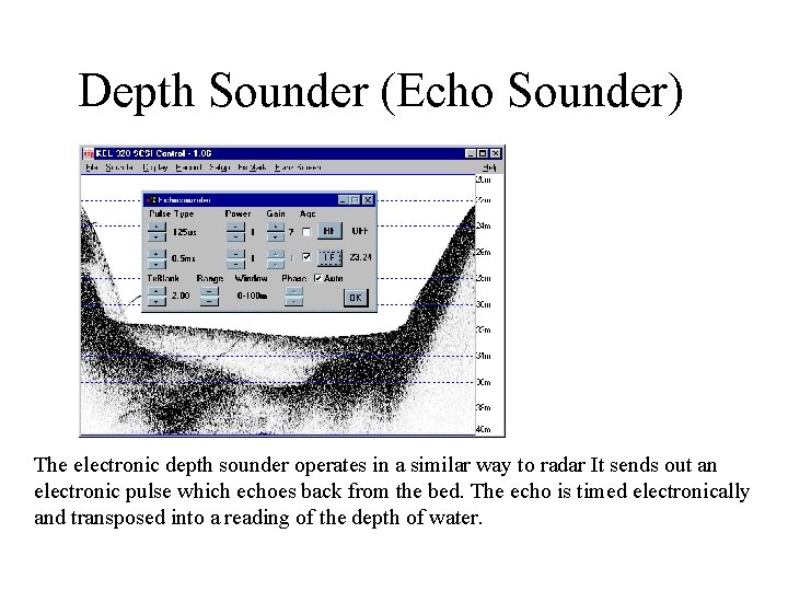 Depth Sounder (Echo Sounder) The electronic depth sounder operates in a similar way to