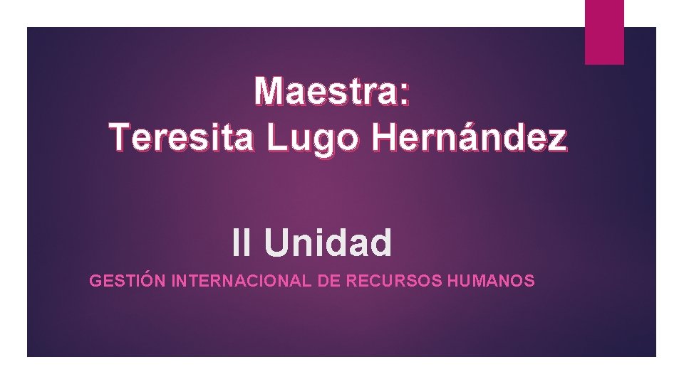 Maestra: Teresita Lugo Hernández II Unidad GESTIÓN INTERNACIONAL DE RECURSOS HUMANOS 