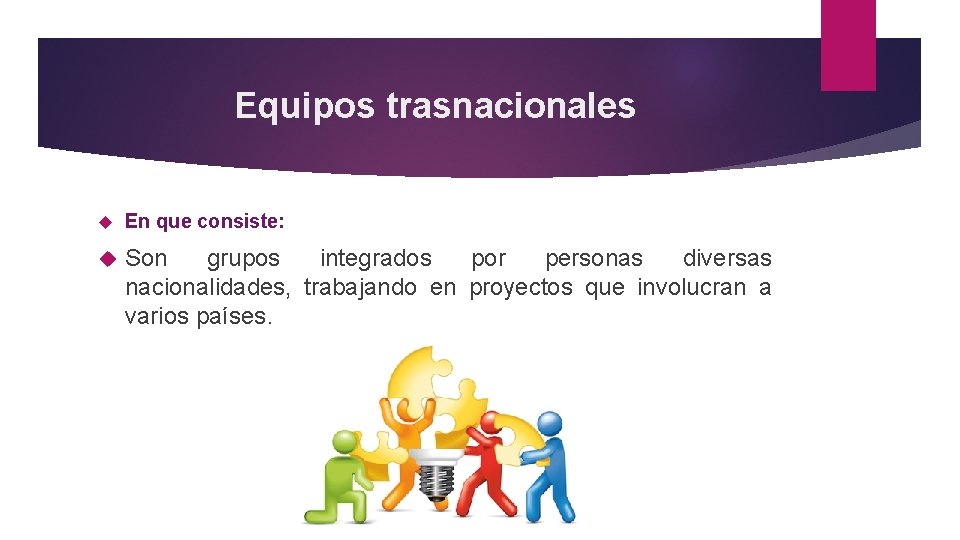 Equipos trasnacionales En que consiste: Son grupos integrados por personas diversas nacionalidades, trabajando en