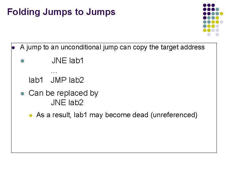 Folding Jumps to Jumps l A jump to an unconditional jump can copy the Folding Jumps to Jumps l A jump to an unconditional jump can copy the