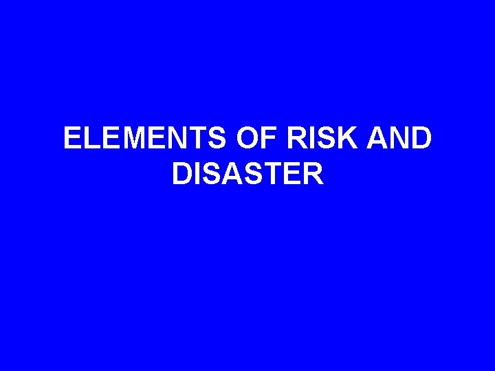 ELEMENTS OF RISK AND DISASTER 