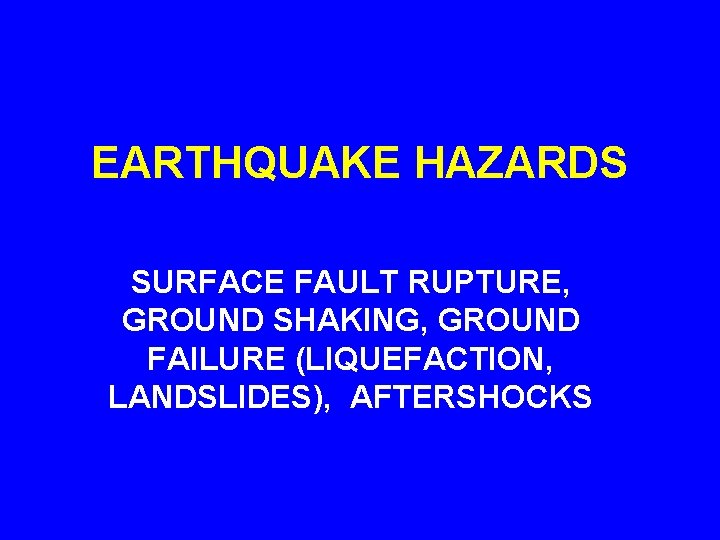 EARTHQUAKE HAZARDS SURFACE FAULT RUPTURE, GROUND SHAKING, GROUND FAILURE (LIQUEFACTION, LANDSLIDES), AFTERSHOCKS 