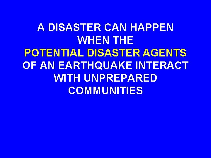 A DISASTER CAN HAPPEN WHEN THE POTENTIAL DISASTER AGENTS OF AN EARTHQUAKE INTERACT WITH