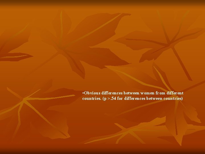 • Obvious differences between women from different countries. (p >. 54 for differences • Obvious differences between women from different countries. (p >. 54 for differences