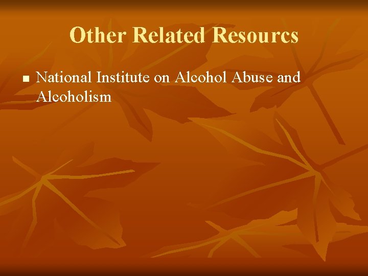 Other Related Resourcs n National Institute on Alcohol Abuse and Alcoholism Other Related Resourcs n National Institute on Alcohol Abuse and Alcoholism