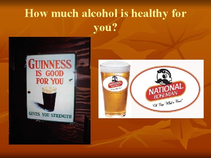 How much alcohol is healthy for you? How much alcohol is healthy for you?