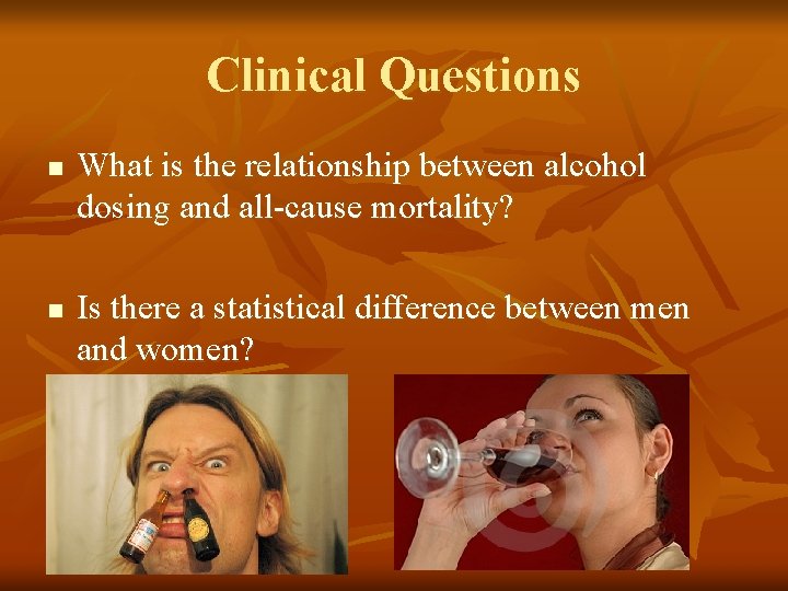 Clinical Questions n n What is the relationship between alcohol dosing and all-cause mortality? Clinical Questions n n What is the relationship between alcohol dosing and all-cause mortality?