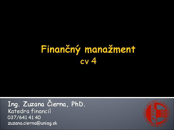 Finančný manažment cv 4 Ing. Zuzana Čierna, Ph. D. Katedra financií 037/641 41 40