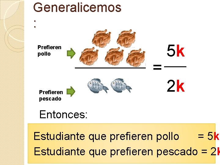 Generalicemos : Prefieren pollo = Prefieren pescado 5 k 2 k Entonces: Estudiante que