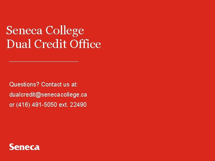 Seneca College Dual Credit Office Questions? Contact us at: dualcredit@senecacollege. ca or (416) 491