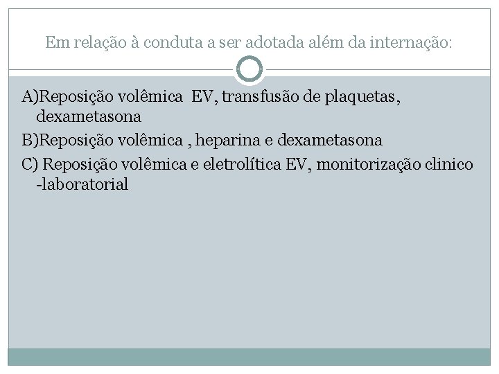 Em relação à conduta a ser adotada além da internação: A)Reposição volêmica EV, transfusão Em relação à conduta a ser adotada além da internação: A)Reposição volêmica EV, transfusão
