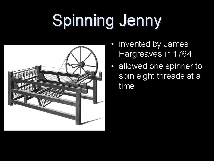 Spinning Jenny • invented by James Hargreaves in 1764 • allowed one spinner to