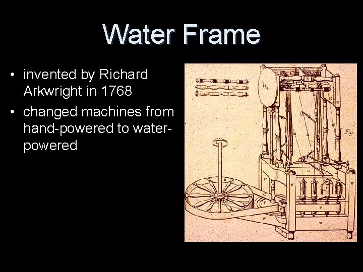 Water Frame • invented by Richard Arkwright in 1768 • changed machines from hand-powered
