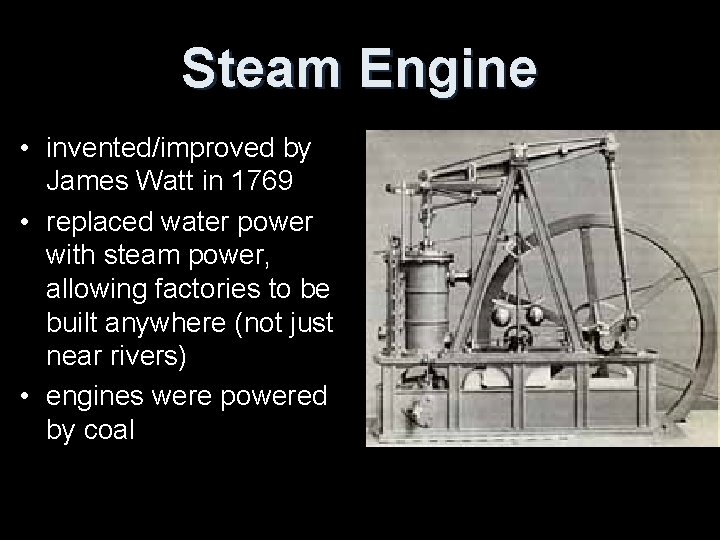 Steam Engine • invented/improved by James Watt in 1769 • replaced water power with