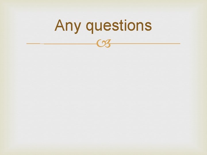 Any questions Any questions