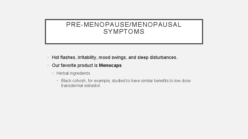 PRE-MENOPAUSE/MENOPAUSAL SYMPTOMS • Hot flashes, irritability, mood swings, and sleep disturbances. • Our favorite