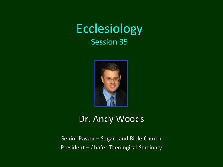 Ecclesiology Session 35 Dr. Andy Woods Senior Pastor – Sugar Land Bible Church President