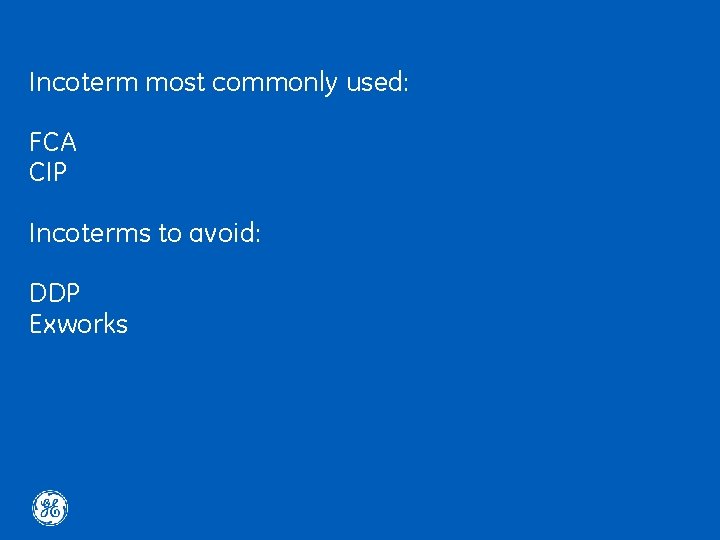 Incoterm most commonly used: FCA CIP Incoterms to avoid: DDP Exworks 