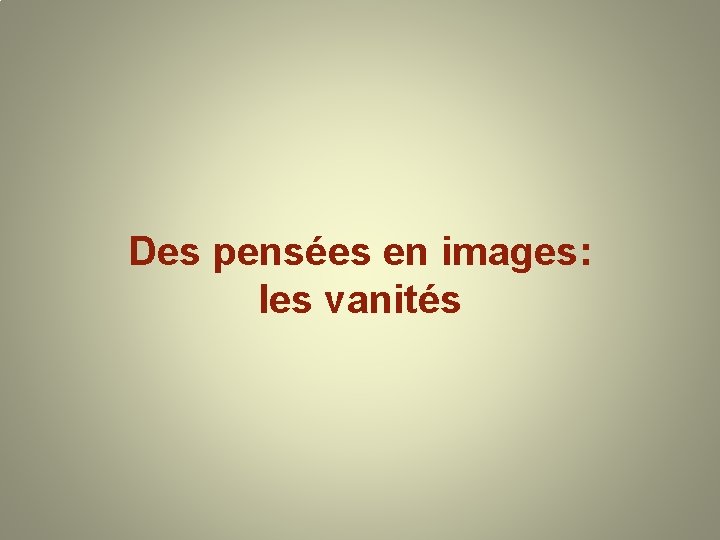 Des pensées en images: les vanités 