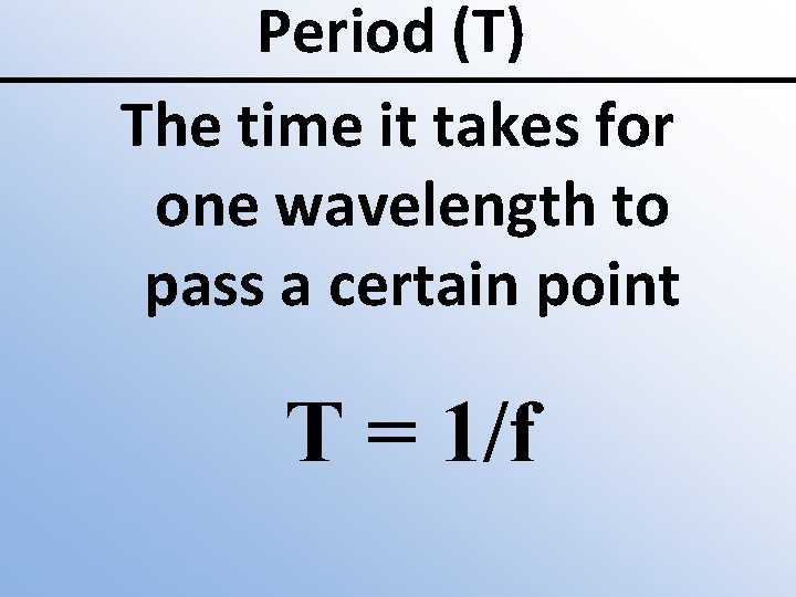 Period (T) The time it takes for one wavelength to pass a certain point