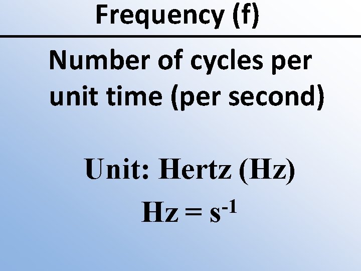 Frequency (f) Number of cycles per unit time (per second) Unit: Hertz (Hz) -1