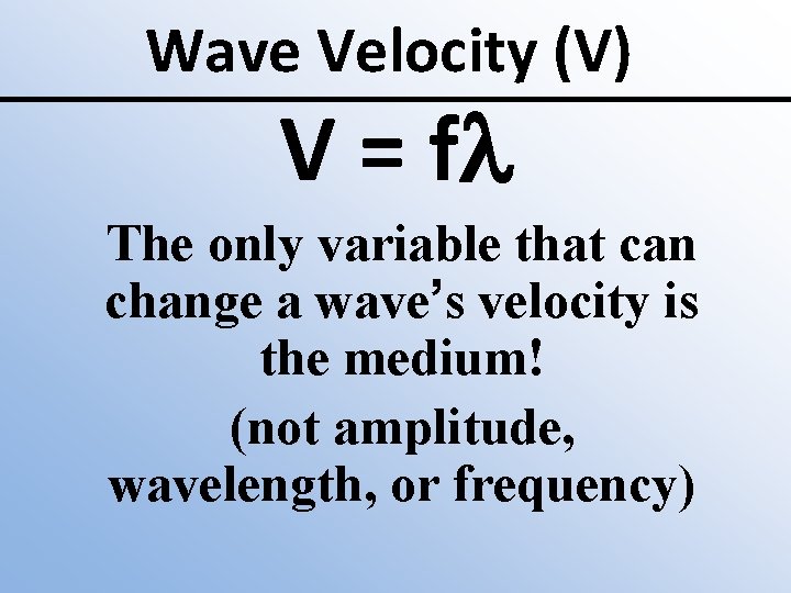 Wave Velocity (V) V = fl The only variable that can change a wave’s