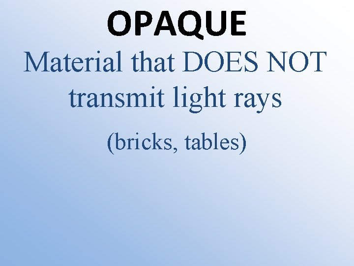 OPAQUE Material that DOES NOT transmit light rays (bricks, tables) 