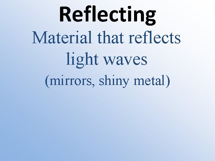 Reflecting Material that reflects light waves (mirrors, shiny metal) 