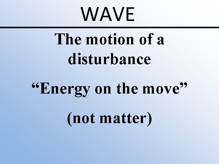 WAVE The motion of a disturbance “Energy on the move” (not matter) 