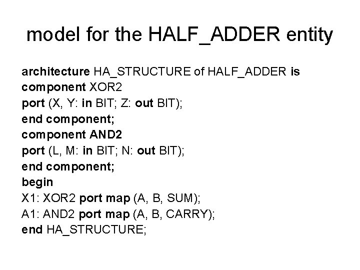 model for the HALF_ADDER entity architecture HA_STRUCTURE of HALF_ADDER is component XOR 2 port model for the HALF_ADDER entity architecture HA_STRUCTURE of HALF_ADDER is component XOR 2 port