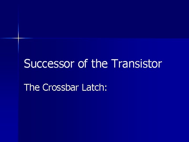 Successor of the Transistor The Crossbar Latch: 