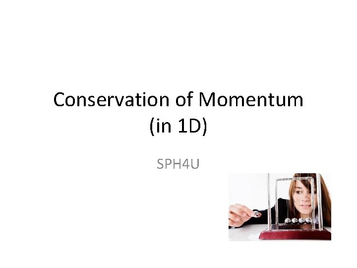 Conservation of Momentum (in 1 D) SPH 4 U 