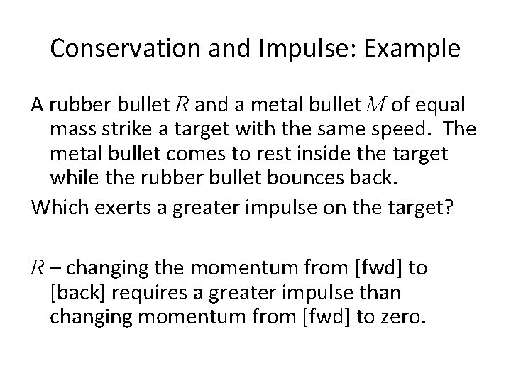Conservation and Impulse: Example A rubber bullet R and a metal bullet M of