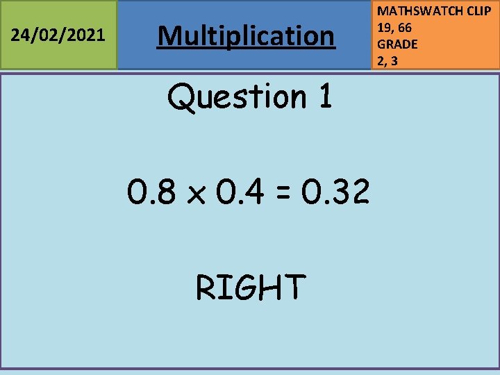 24/02/2021 Multiplication Question 1 0. 8 x 0. 4 = 0. 32 RIGHT MATHSWATCH