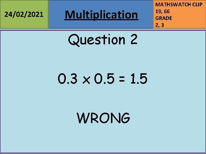 24/02/2021 Multiplication Question 2 0. 3 x 0. 5 = 1. 5 WRONG MATHSWATCH
