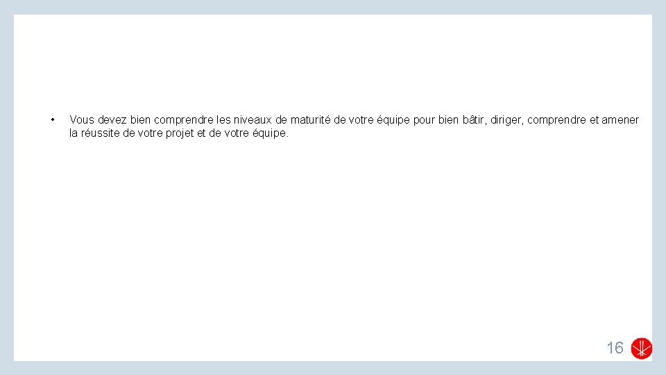 • Vous devez bien comprendre les niveaux de maturité de votre équipe pour