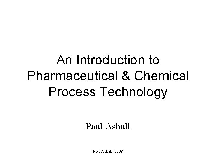 An Introduction to Pharmaceutical & Chemical Process Technology Paul Ashall, 2008 