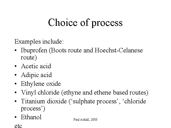 Choice of process Examples include: • Ibuprofen (Boots route and Hoechst-Celanese route) • Acetic